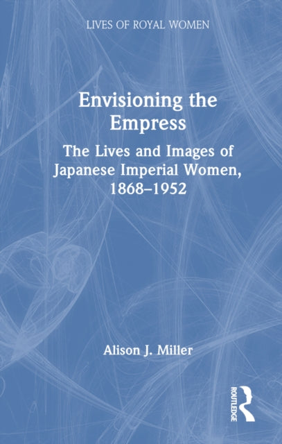 Book cover of: Envisioning the Empress: The Lives and Images of Japanese Imperial Women, 1868–1952