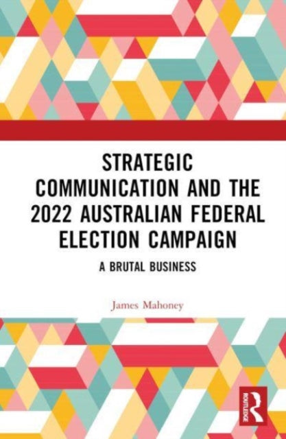 Book cover of: Strategic Communication and the 2022 Australian Federal Election Campaign. By: James Mahoney