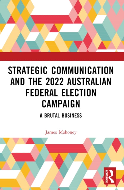 Book cover of: Strategic Communication and the 2022 Australian Federal Election Campaign. By: James Mahoney