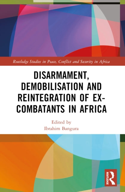 Book cover of: Disarmament, Demobilisation and Reintegration of Ex-Combatants in Africa. By: Ibrahim Bangura