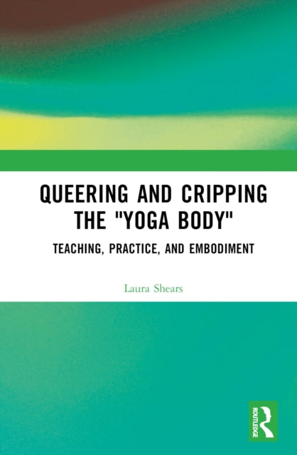 Book cover of: Queering and Cripping the “Yoga Body”. By: Laura Shears