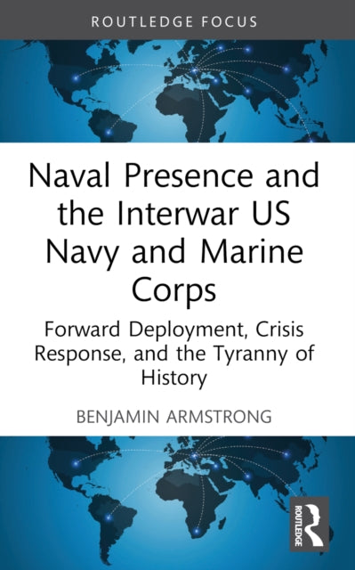 Book cover of: Naval Presence and the Interwar US Navy and Marine Corps. By: Benjamin Armstrong