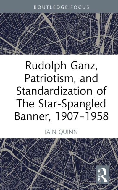 Book cover of: Rudolph Ganz, Patriotism, and Standardization of The Star-Spangled Banner, 1907-1958. By: Iain Quinn