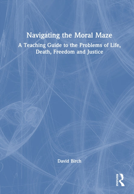 Book cover of: Navigating the Moral Maze: A Teaching Guide to the Problems of Life, Death, Freedom and Justice. By: David Birch