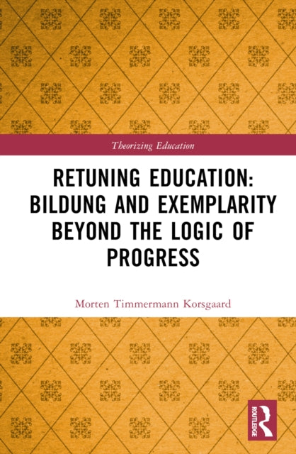 Book cover of: Retuning Education: Bildung and Exemplarity Beyond the Logic of Progress. By: Morten Timmermann Korsgaard