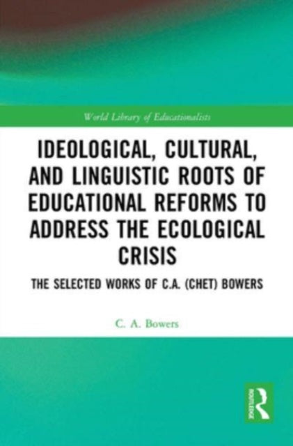 Book cover of: Ideological, Cultural, and Linguistic Roots of Educational Reforms to Address the Ecological Crisis. By: C. A. Bowers