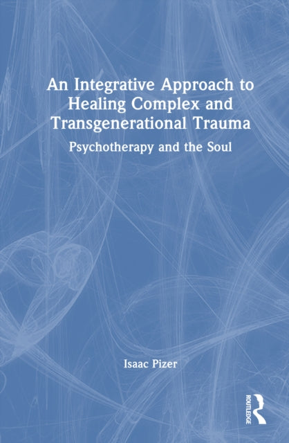 Book cover of: Integrative Approach to Healing Complex and Transgenerational Trauma. By: Isaac Pizer