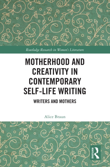 Book cover of: Motherhood and Creativity in Contemporary Self-Life Writing. By: Alice Braun