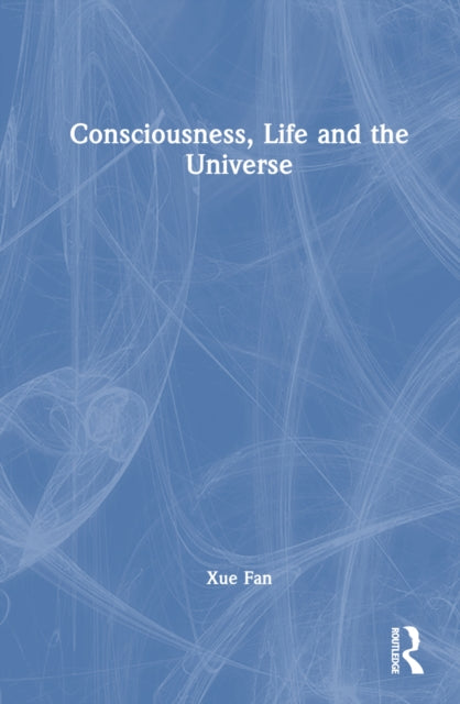 Book cover of: Consciousness, Life and the Universe. By: Xue Fan
