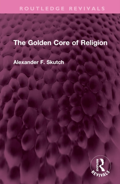 Book cover of: Golden Core of Religion. By: Alexander F. Skutch