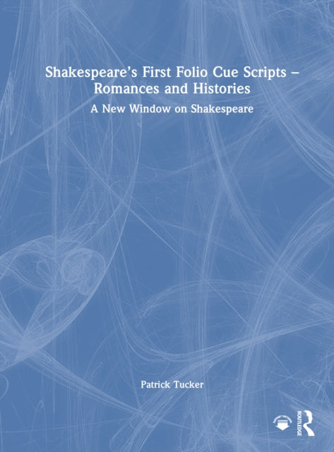 Book cover of: Shakespeare’s First Folio Cue Scripts – Romances and Histories. By: Patrick Tucker