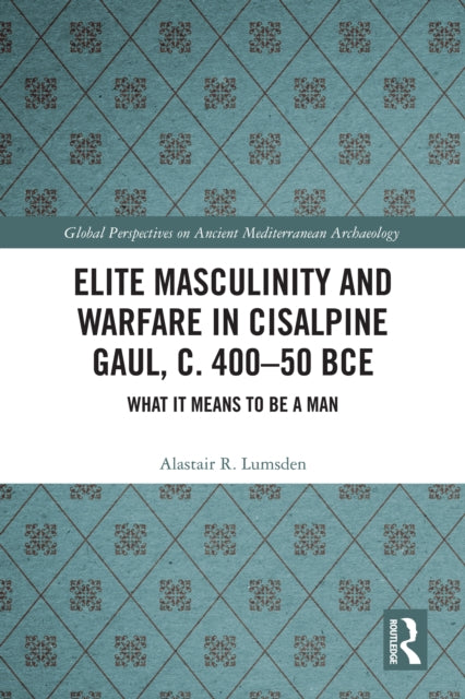 Book cover of: Elite Masculinity and Warfare in Cisalpine Gaul, c. 400-50 BCE. By: Alastair R Lumsden