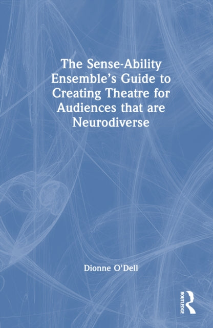 Book cover of: Sense-Ability Ensemble’s Guide to Creating Theatre for Audiences that are Neurodiverse. By: Dionne O'Dell