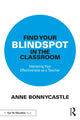 Book cover of: Find Your Blindspot in the Classroom. By: Anne Bonnycastle