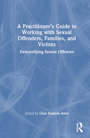 A Practitioner’s Guide to Working with Sexual Offenders, Families, and Victims