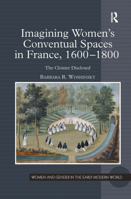 Book cover of: Imagining Women's Conventual Spaces in France, 1600?1800. By: Barbara R. Woshinsky