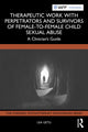 Book cover of: Therapeutic Work with Perpetrators and Survivors of Female-to-Female Child Sexual Abuse