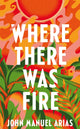 Book cover of: Where There Was Fire. By: John Manuel Arias