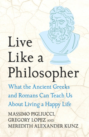 Live Like A Philosopher, What the Ancient Greeks and Romans Can Teach Us About Living a Happy Life