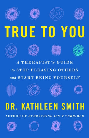 True to You, A Therapist's Guide to Stop Pleasing Others and Start Being Yourself