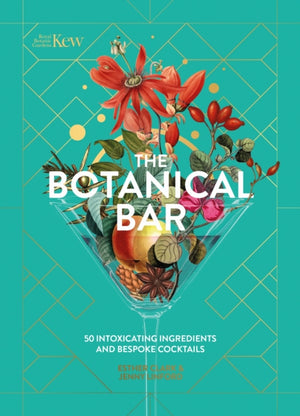 Kew: The Botanical Bar, 50 Intoxicating Ingredients and Bespoke Cocktails from the Royal Botanic Gardens, Kew