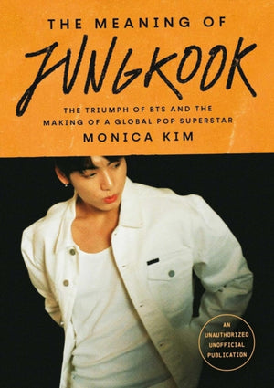 Meaning of Jungkook, The Triumph of BTS and The Making of a Global Superstar