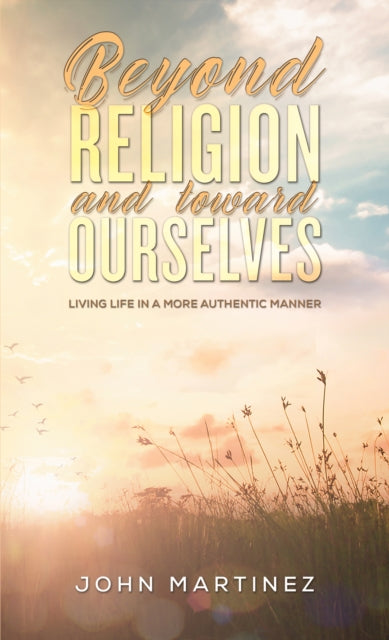 Book cover of: Beyond Religion and toward Ourselves. By: John Martinez