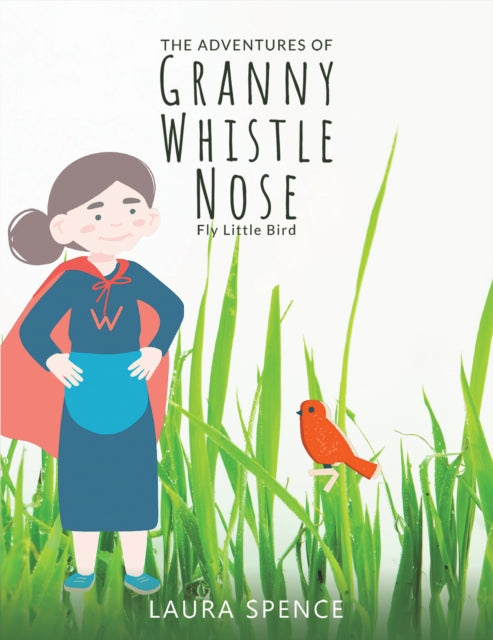 Book cover of: Adventures of Granny Whistle Nose: Fly Little Bird. By: Laura Spence