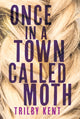 Book cover of: Once, in a Town Called Moth. By: Trilby Kent