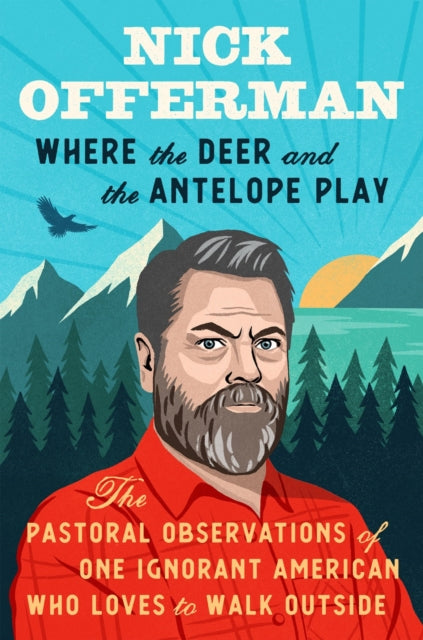 Where the Deer and the Antelope Play, The Pastoral Observations of One Ignorant American Who Loves to Walk Outside 9781101984697 Nick Offerman