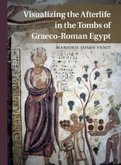 Book cover of: Visualizing the Afterlife in the Tombs of Graeco-Roman Egypt. By: Marjorie Susan Venit