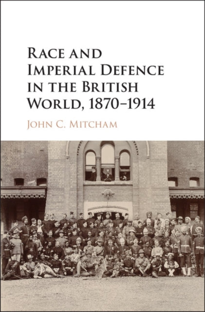 Book cover of: Race and Imperial Defence in the British World, 1870–1914. By: John C. Mitcham