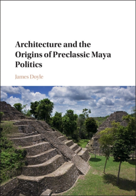 Book cover of: Architecture and the Origins of Preclassic Maya Politics. By: James Doyle
