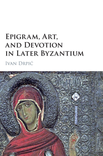 Book cover of: Epigram, Art, and Devotion in Later Byzantium. By: Ivan Drpić