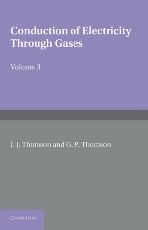 Conduction of Electricity through Gases: Volume 2, Ionisation by Collision and the Gaseous Discharge