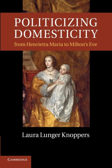Book cover of: Politicizing Domesticity from Henrietta Maria to Milton's Eve