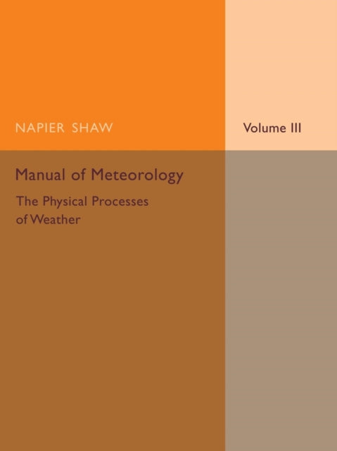 Book cover of: Manual of Meteorology: Volume 3, The Physical Processes of Weather. By: Napier Shaw