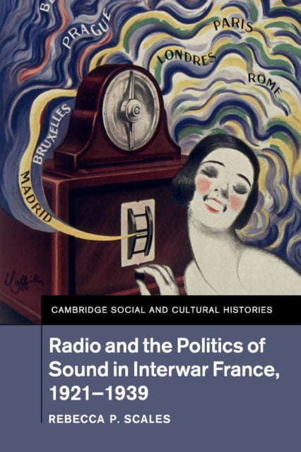 Book cover of: Radio and the Politics of Sound in Interwar France, 1921–1939. By: Rebecca P. Scales