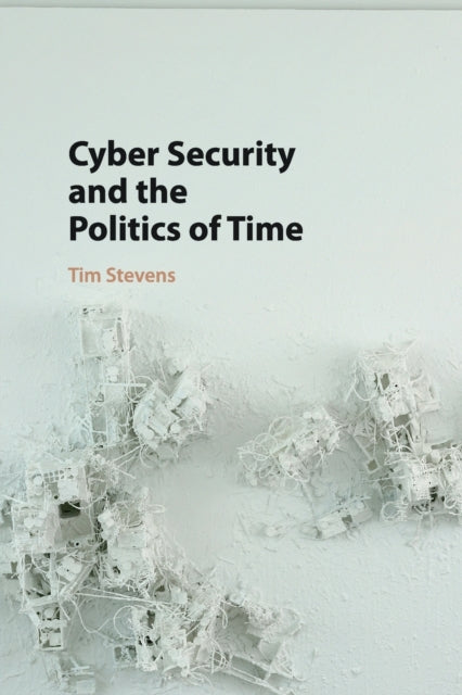 Book cover of: Cyber Security and the Politics of Time. By: Tim Stevens