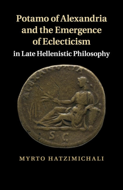 Book cover of: Potamo of Alexandria and the Emergence of Eclecticism in Late Hellenistic Philosophy. By: Myrto Hatzimichali
