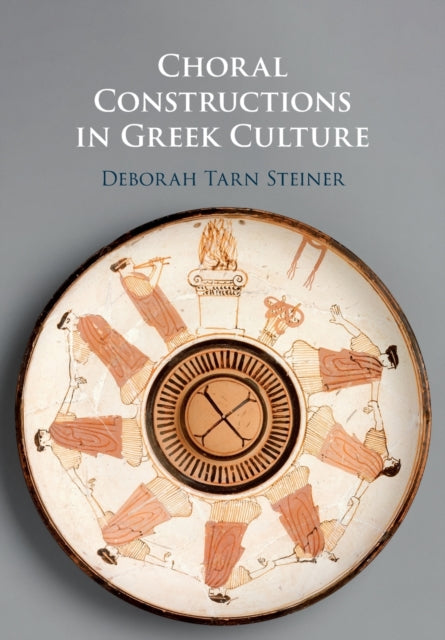 Book cover of: Choral Constructions in Greek Culture. By: Deborah Tarn Steiner