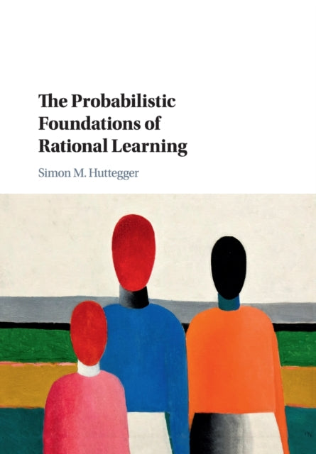 Book cover of: Probabilistic Foundations of Rational Learning. By: Simon M. Huttegger