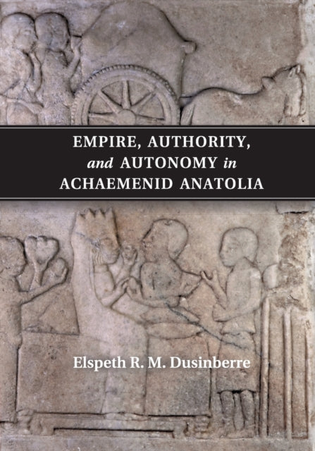 Book cover of: Empire, Authority, and Autonomy in Achaemenid Anatolia. By: Elspeth R. M. Dusinberre