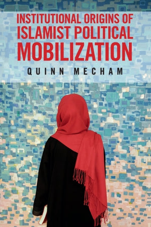 Institutional Origins of Islamist Political Mobilization