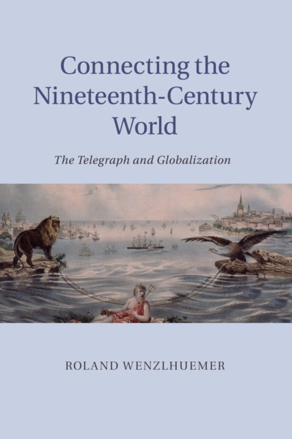 Book cover of: Connecting the Nineteenth-Century World. By: Roland Wenzlhuemer