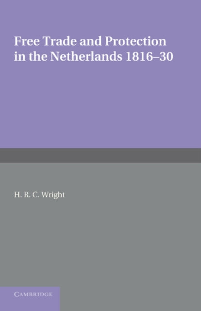 Book cover of: Free Trade and Protection in the Netherlands 1816–30. By: H. R. C. Wright