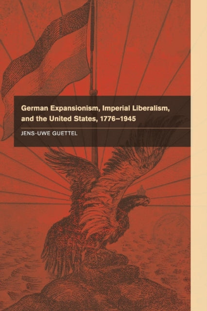 Book cover of: German Expansionism, Imperial Liberalism and the United States, 1776–1945. By: Jens-Uwe Guettel