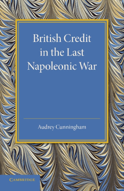 Book cover of: British Credit in the Last Napoleonic War. By: Audrey Cunningham