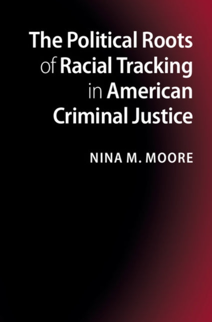 Book cover of: Political Roots of Racial Tracking in American Criminal Justice. By: Nina M. Moore