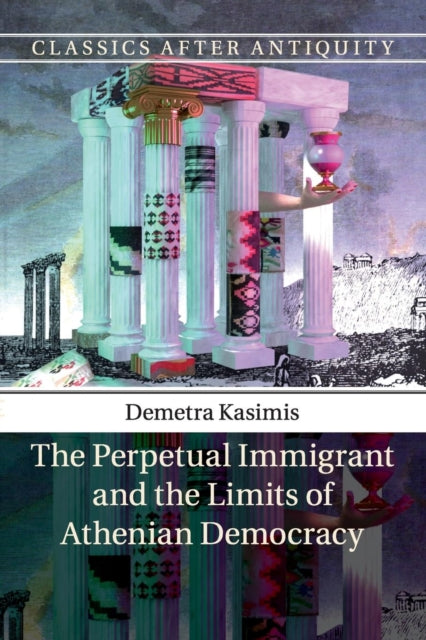 Book cover of: Perpetual Immigrant and the Limits of Athenian Democracy. By: Demetra Kasimis